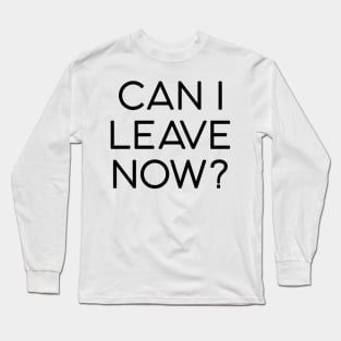 can I leave now Long Sleeve T-Shirt